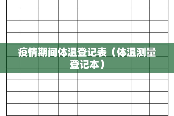 疫情期间体温登记表(体温测量登记本) 疫情期间体温登记表(体温测量登记本)