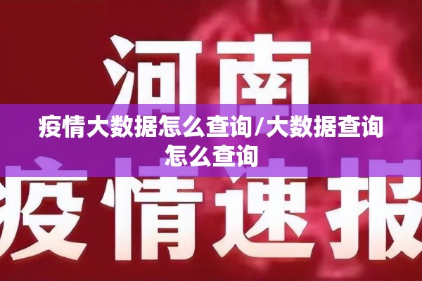 疫情大数据怎么查询/大数据查询怎么查询 疫情大数据怎么查询/大数据查询怎么查询