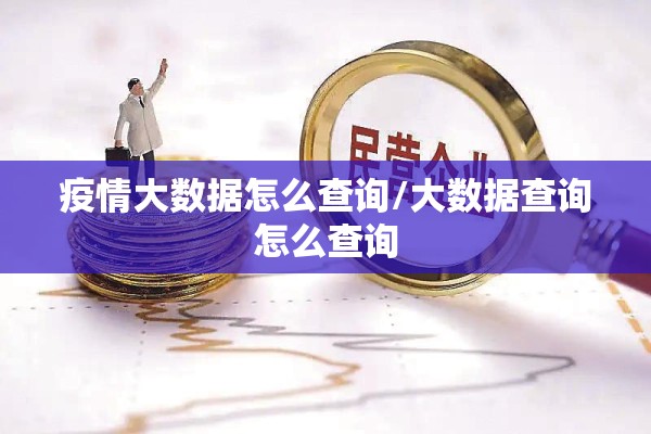 疫情大数据怎么查询/大数据查询怎么查询 疫情大数据怎么查询/大数据查询怎么查询