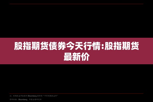 股指期货债券今天行情:股指期货最新价 股指期货债券今天行情:股指期货最新价