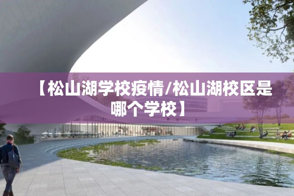 【松山湖学校疫情/松山湖校区是哪个学校】