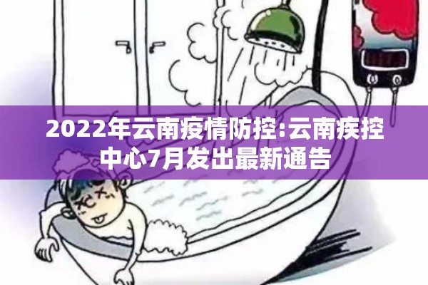 2022年云南疫情防控:云南疾控中心7月发出最新通告 2022年云南疫情防控:云南疾控中心7月发出最新通告
