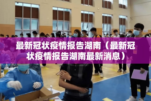 最新冠状疫情报告湖南（最新冠状疫情报告湖南最新消息）