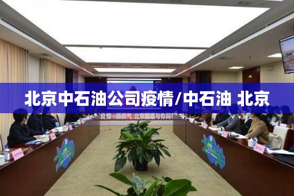 北京中石油公司疫情/中石油 北京 北京中石油公司疫情/中石油 北京