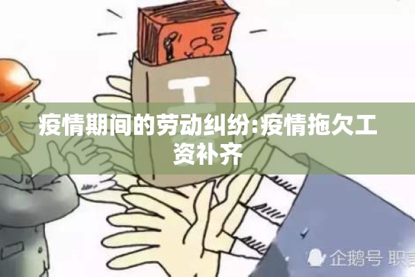 疫情期间的劳动纠纷:疫情拖欠工资补齐 疫情期间的劳动纠纷:疫情拖欠工资补齐