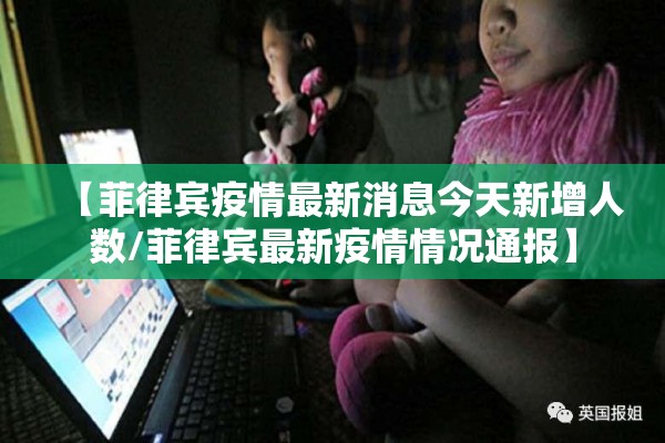 【菲律宾疫情最新消息今天新增人数/菲律宾最新疫情情况通报】 【菲律宾疫情最新消息今天新增人数/菲律宾最新疫情情况通报】
