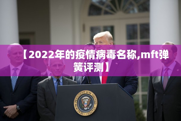 【2022年的疫情病毒名称,mft弹簧评测】 【2022年的疫情病毒名称,mft弹簧评测】