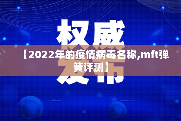 【2022年的疫情病毒名称,mft弹簧评测】 【2022年的疫情病毒名称,mft弹簧评测】