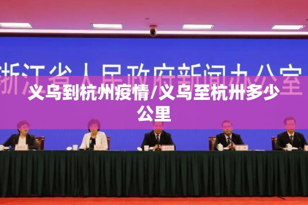 义乌到杭州疫情/义乌至杭卅多少公里