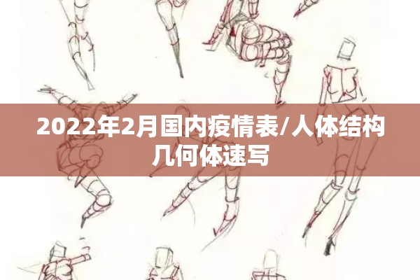 2022年2月国内疫情表/人体结构几何体速写 2022年2月国内疫情表/人体结构几何体速写