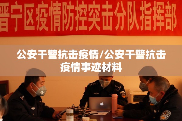 公安干警抗击疫情/公安干警抗击疫情事迹材料