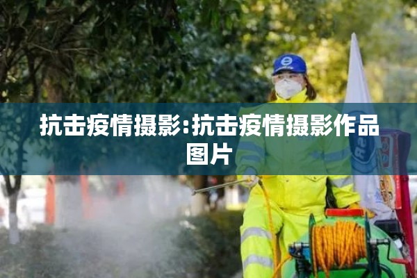 抗击疫情摄影:抗击疫情摄影作品图片 抗击疫情摄影:抗击疫情摄影作品图片