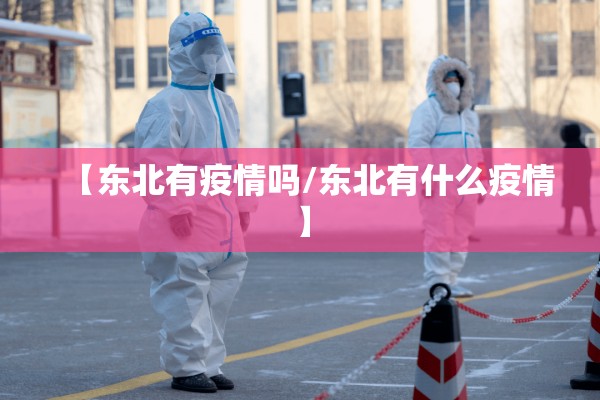 【东北有疫情吗/东北有什么疫情】 【东北有疫情吗/东北有什么疫情】