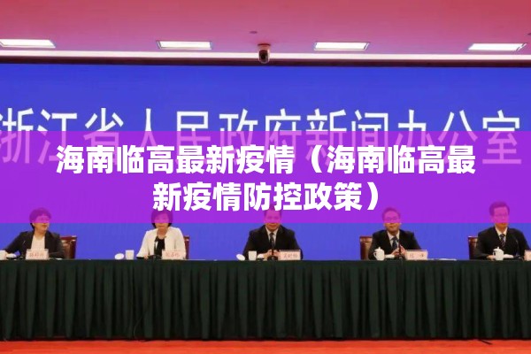 海南临高最新疫情(海南临高最新疫情防控政策) 海南临高最新疫情(海南临高最新疫情防控政策)