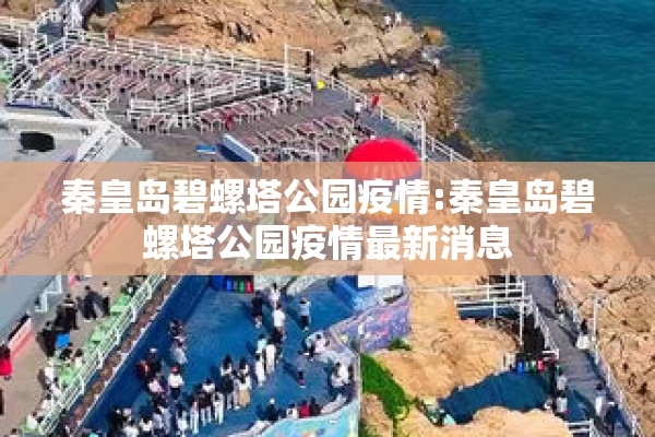 秦皇岛碧螺塔公园疫情:秦皇岛碧螺塔公园疫情最新消息 秦皇岛碧螺塔公园疫情:秦皇岛碧螺塔公园疫情最新消息