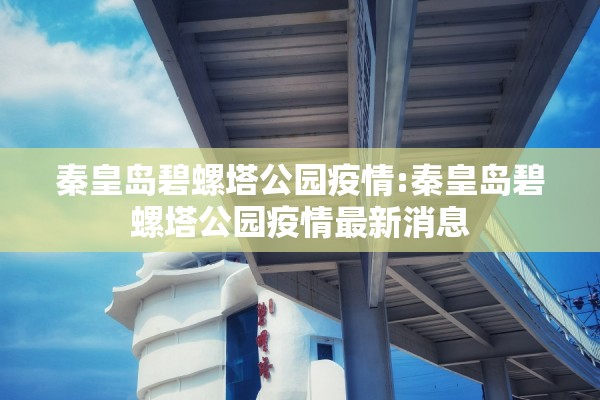 秦皇岛碧螺塔公园疫情:秦皇岛碧螺塔公园疫情最新消息 秦皇岛碧螺塔公园疫情:秦皇岛碧螺塔公园疫情最新消息