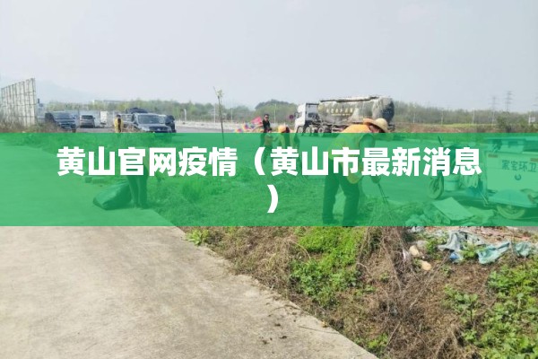 黄山官网疫情（黄山市最新消息）
