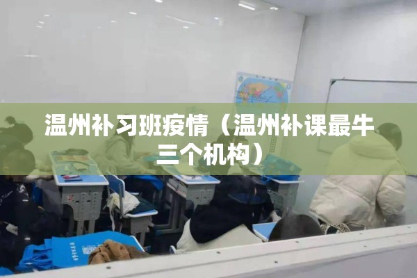 温州补习班疫情(温州补课最牛三个机构) 温州补习班疫情(温州补课最牛三个机构)