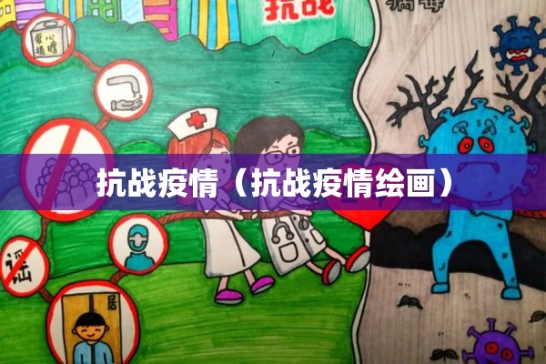 抗战疫情(抗战疫情绘画) 抗战疫情(抗战疫情绘画)