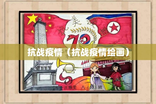 抗战疫情(抗战疫情绘画) 抗战疫情(抗战疫情绘画)