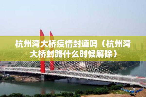 杭州湾大桥疫情封道吗（杭州湾大桥封路什么时候解除）