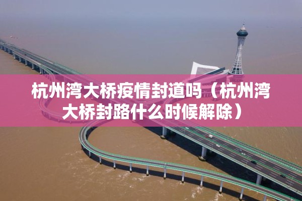 杭州湾大桥疫情封道吗（杭州湾大桥封路什么时候解除）
