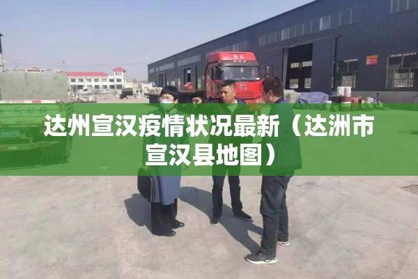 达州宣汉疫情状况最新(达洲市宣汉县地图) 达州宣汉疫情状况最新(达洲市宣汉县地图)