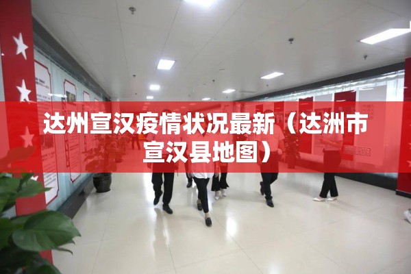 达州宣汉疫情状况最新(达洲市宣汉县地图) 达州宣汉疫情状况最新(达洲市宣汉县地图)