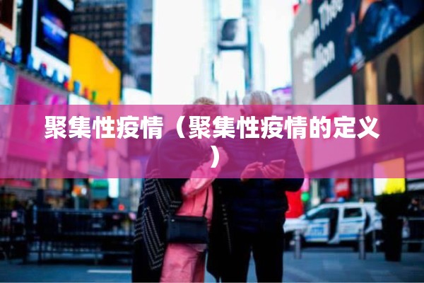 聚集性疫情(聚集性疫情的定义) 聚集性疫情(聚集性疫情的定义)