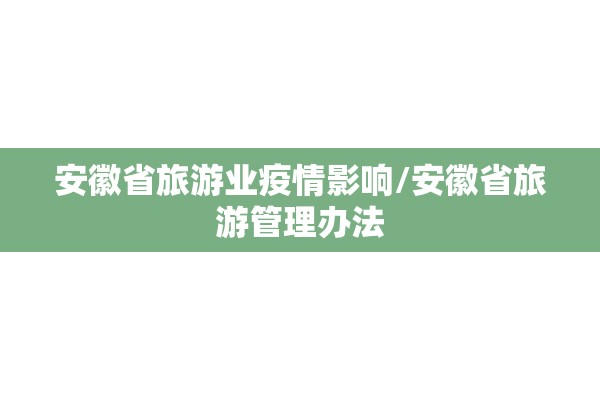 安徽省旅游业疫情影响/安徽省旅游管理办法