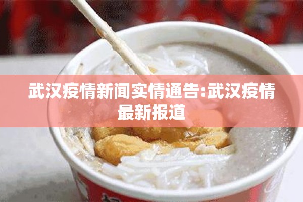 武汉疫情新闻实情通告:武汉疫情最新报道
