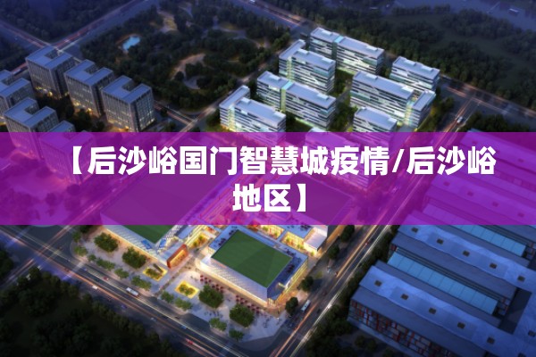 【后沙峪国门智慧城疫情/后沙峪地区】 【后沙峪国门智慧城疫情/后沙峪地区】