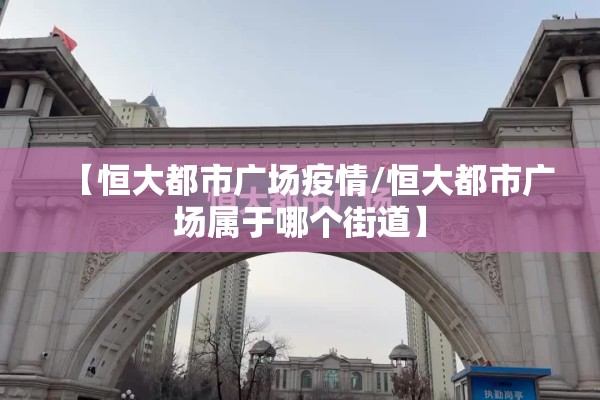 【恒大都市广场疫情/恒大都市广场属于哪个街道】