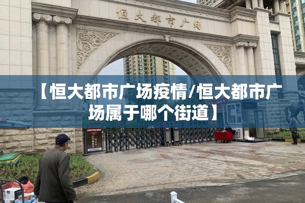 【恒大都市广场疫情/恒大都市广场属于哪个街道】