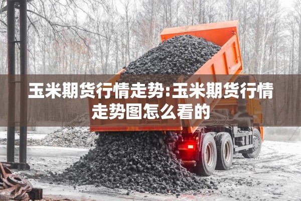 玉米期货行情走势:玉米期货行情走势图怎么看的 玉米期货行情走势:玉米期货行情走势图怎么看的