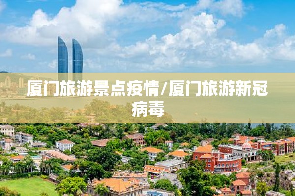厦门旅游景点疫情/厦门旅游新冠病毒 厦门旅游景点疫情/厦门旅游新冠病毒