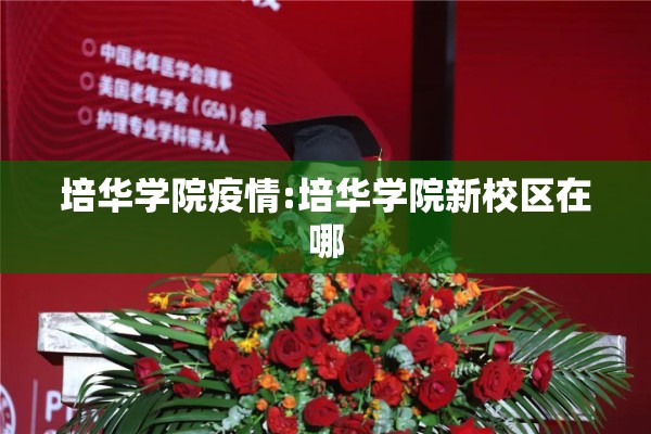 培华学院疫情:培华学院新校区在哪