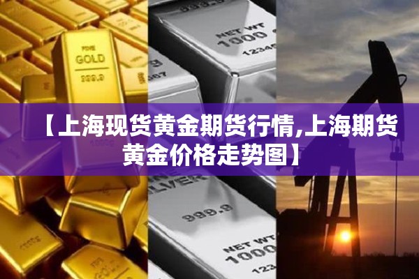 【上海现货黄金期货行情,上海期货黄金价格走势图】