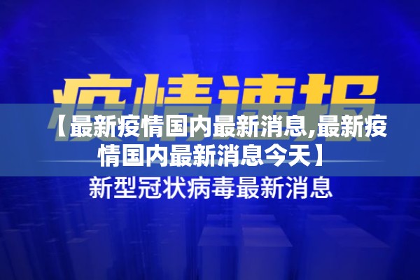 【最新疫情国内最新消息,最新疫情国内最新消息今天】 【最新疫情国内最新消息,最新疫情国内最新消息今天】