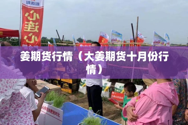 姜期货行情（大姜期货十月份行情）