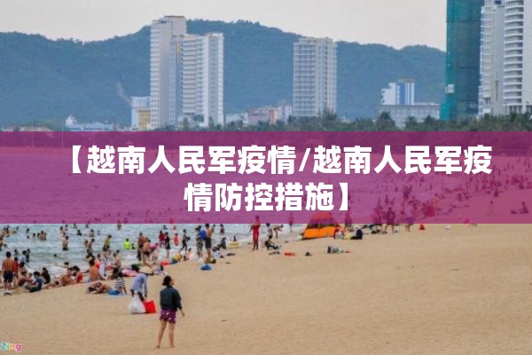 【越南人民军疫情/越南人民军疫情防控措施】 【越南人民军疫情/越南人民军疫情防控措施】