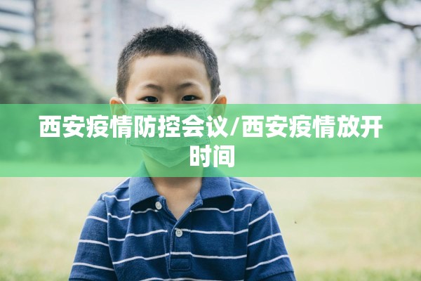 西安疫情防控会议/西安疫情放开时间