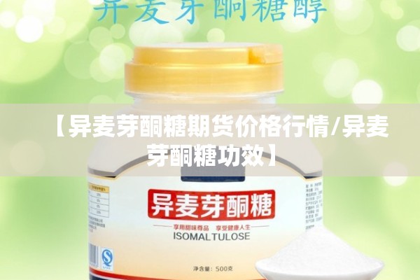 【异麦芽酮糖期货价格行情/异麦芽酮糖功效】 【异麦芽酮糖期货价格行情/异麦芽酮糖功效】