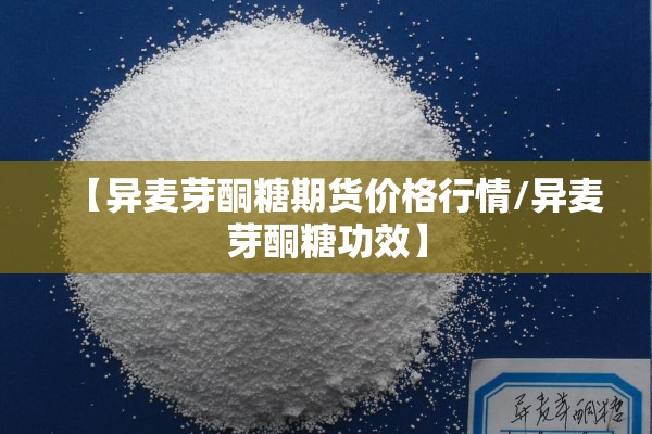 【异麦芽酮糖期货价格行情/异麦芽酮糖功效】 【异麦芽酮糖期货价格行情/异麦芽酮糖功效】