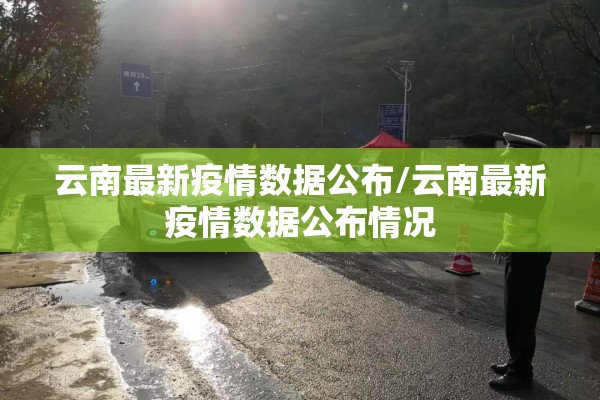 云南最新疫情数据公布/云南最新疫情数据公布情况 云南最新疫情数据公布/云南最新疫情数据公布情况