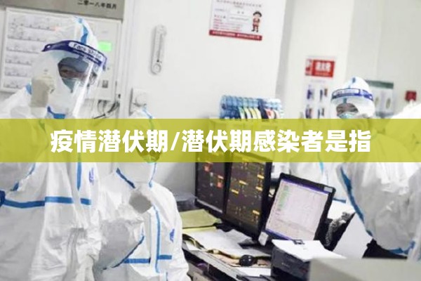 疫情潜伏期/潜伏期感染者是指 疫情潜伏期/潜伏期感染者是指