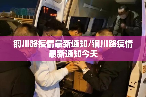铜川路疫情最新通知/铜川路疫情最新通知今天 铜川路疫情最新通知/铜川路疫情最新通知今天