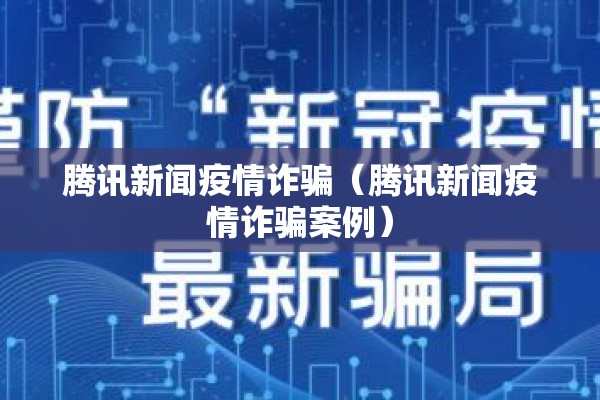 腾讯新闻疫情诈骗(腾讯新闻疫情诈骗案例) 腾讯新闻疫情诈骗(腾讯新闻疫情诈骗案例)