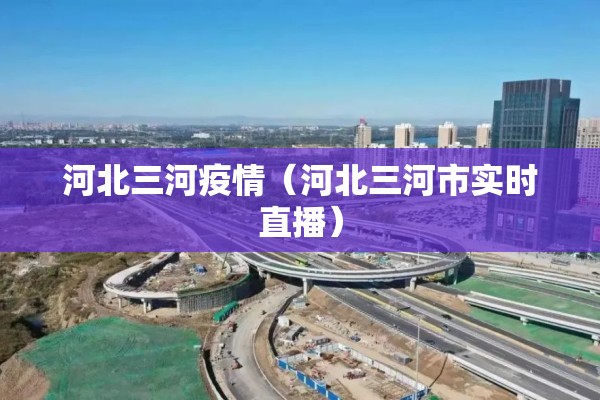 河北三河疫情（河北三河市实时直播）
