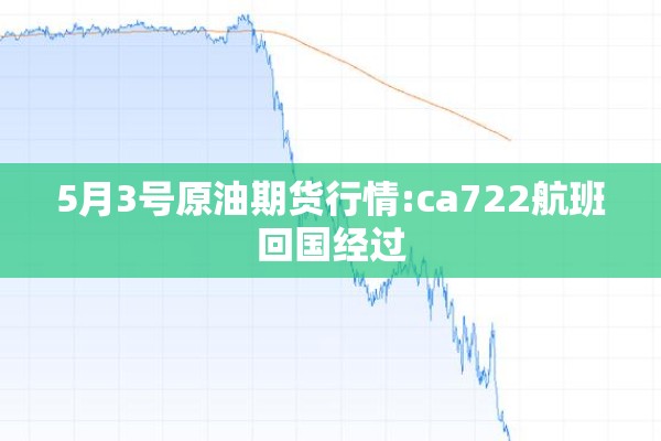 5月3号原油期货行情:ca722航班回国经过 5月3号原油期货行情:ca722航班回国经过